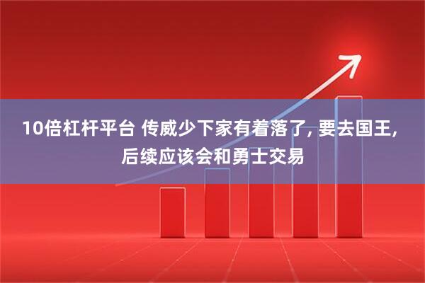 10倍杠杆平台 传威少下家有着落了, 要去国王, 后续应该会和勇士交易