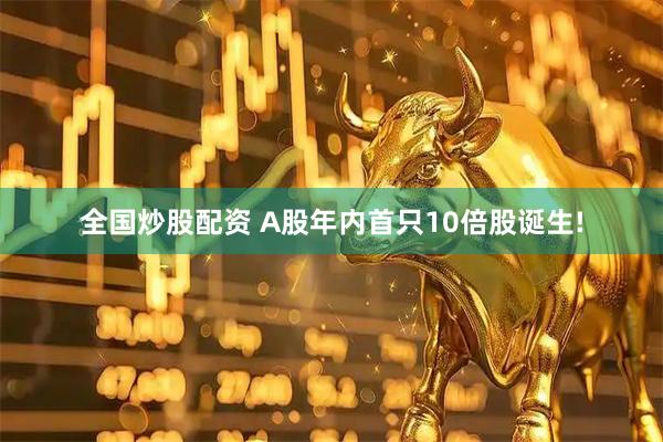 全国炒股配资 A股年内首只10倍股诞生!