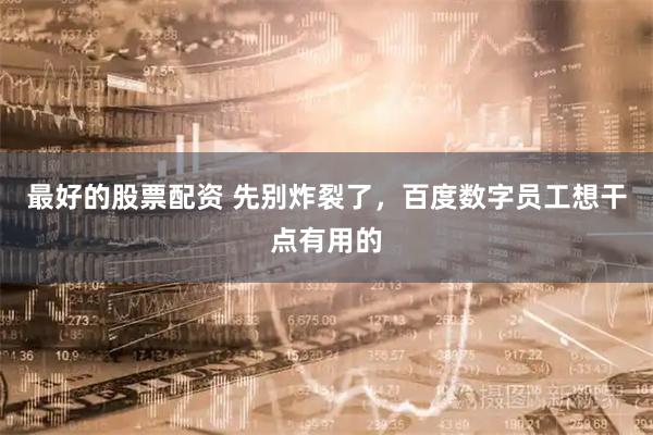 最好的股票配资 先别炸裂了，百度数字员工想干点有用的