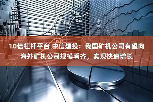 10倍杠杆平台 中信建投：我国矿机公司有望向海外矿机公司规模看齐，实现快速增长