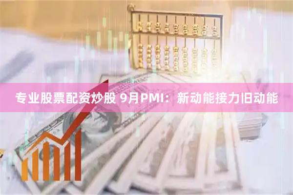 专业股票配资炒股 9月PMI:新动能接力旧动能