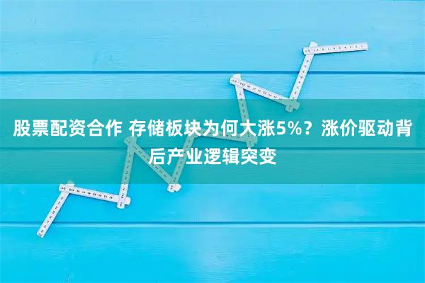 股票配资合作 存储板块为何大涨5%？涨价驱动背后产业逻辑突变
