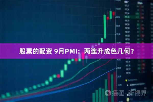 股票的配资 9月PMI:两连升成色几何?