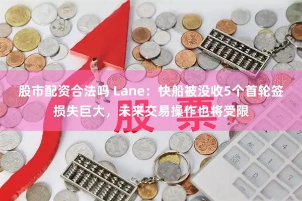 股市配资合法吗 Lane：快船被没收5个首轮签损失巨大，未来交易操作也将受限